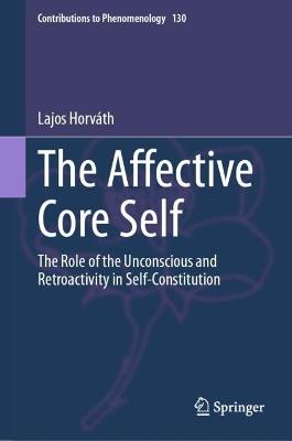 The Affective Core Self: The Role of the Unconscious and Retroactivity in Self-Constitution - Lajos Horváth - cover
