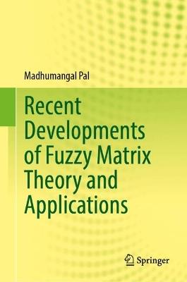 Recent Developments of Fuzzy Matrix Theory and Applications - Madhumangal Pal - cover