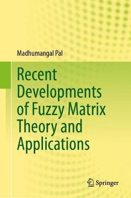 Recent Developments of Fuzzy Matrix Theory and Applications - Madhumangal Pal - cover