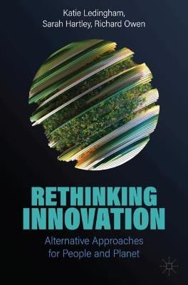 Rethinking Innovation: Alternative Approaches for People and Planet - Katie Ledingham,Sarah Hartley,Richard Owen - cover