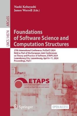 Foundations of Software Science and Computation Structures: 27th International Conference, FoSSaCS 2024, Held as Part of the European Joint Conferences on Theory and Practice of Software, ETAPS 2024, Luxembourg City, Luxembourg, April 6–11, 2024, Proceedings, Part I - cover