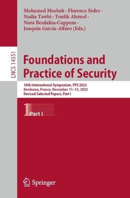Foundations and Practice of Security: 16th International Symposium, FPS 2023, Bordeaux, France, December 11–13, 2023, Revised Selected Papers, Part I - cover