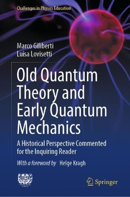Old Quantum Theory and Early Quantum Mechanics: A Historical Perspective Commented for the Inquiring Reader - Marco Giliberti,Luisa Lovisetti - cover