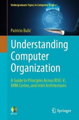 Understanding Computer Organization: A Guide to Principles Across RISC-V, ARM Cortex, and Intel Architectures - Patricio Bulic - cover
