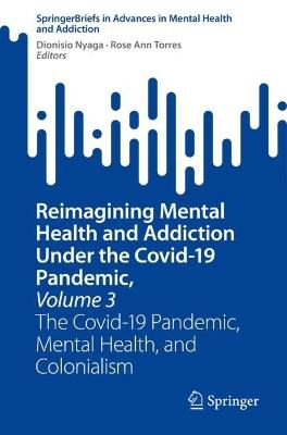 Reimagining Mental Health and Addiction Under the Covid-19 Pandemic, Volume 3: The Covid-19 Pandemic, Mental Health, and Colonialism - cover