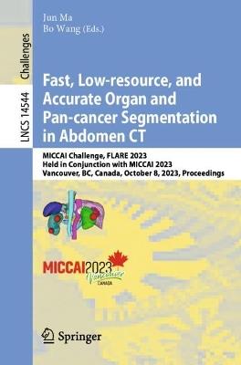 Fast, Low-resource, and Accurate Organ and Pan-cancer Segmentation in Abdomen CT: MICCAI Challenge, FLARE 2023, Held in Conjunction with MICCAI 2023, Vancouver, BC, Canada, October 8, 2023, Proceedings - cover