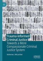 Trauma-informed Criminal Justice: Towards a More Compassionate Criminal Justice System