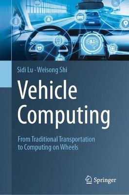 Vehicle Computing: From Traditional Transportation to Computing on Wheels - Sidi Lu,Weisong Shi - cover
