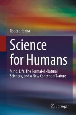 Science for Humans: Mind, Life, The Formal-&-Natural Sciences, and A New Concept of Nature - Robert Hanna - cover