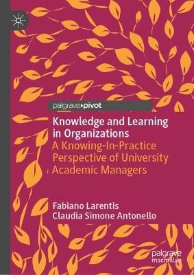 Knowledge and Learning in Organizations: A Knowing-In-Practice Perspective of University Academic Managers - Fabiano Larentis,Claudia Simone Antonello - cover