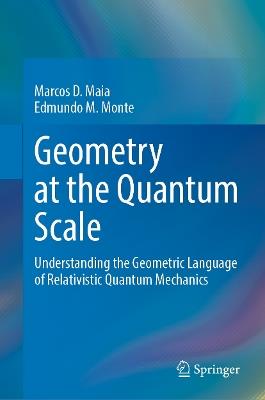 Geometry at the Quantum Scale: Understanding the Geometric Language of Relativistic Quantum Mechanics - Marcos D. Maia,Edmundo M. Monte - cover