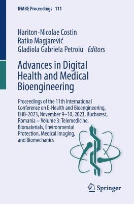 Advances in Digital Health and Medical Bioengineering: Proceedings of the 11th International Conference on E-Health and Bioengineering, EHB-2023, November 9–10, 2023, Bucharest, Romania – Volume 3: Telemedicine, Biomaterials, Environmental Protection, Medical Imaging, and Biomechanics - cover