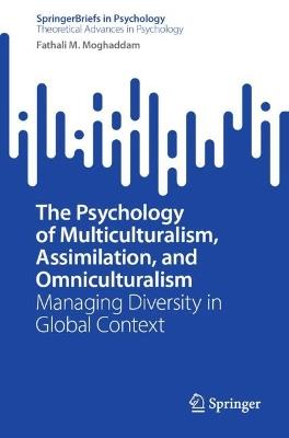 The Psychology of Multiculturalism, Assimilation, and Omniculturalism: Managing Diversity in Global Context - Fathali M. Moghaddam - cover