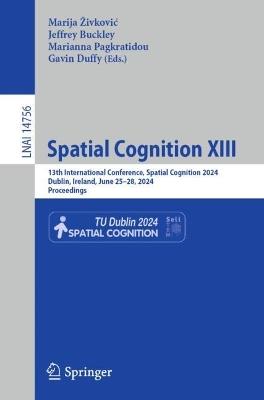 Spatial Cognition XIII: 13th International Conference, Spatial Cognition 2024, Dublin, Ireland, June 25–28, 2024, Proceedings - cover