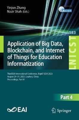 Application of Big Data, Blockchain, and Internet of Things for Education Informatization: Third EAI International Conference, BigIoT-EDU 2023, August 29-31, 2023, Liuzhou, China, Proceedings, Part IV - cover