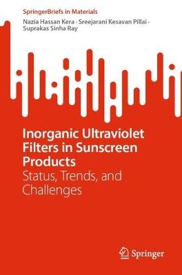 Inorganic Ultraviolet Filters in Sunscreen Products: Status, Trends, and Challenges - Nazia Hassan Kera,Sreejarani Kesavan Pillai,Suprakas Sinha Ray - cover