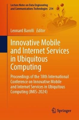 Innovative Mobile and Internet Services in Ubiquitous Computing: Proceedings of the 18th International Conference on Innovative Mobile and Internet Services in Ubiquitous Computing (IMIS-2024) - cover