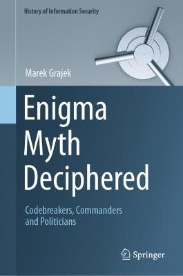 Enigma Myth Deciphered: Codebreakers, Commanders and Politicians - Marek Grajek - cover