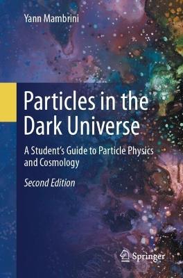 Particles in the Dark Universe: A Student’s Guide to Particle Physics and Cosmology - Yann Mambrini - cover