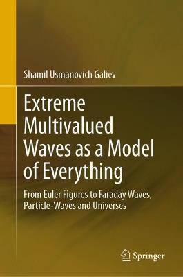 Extreme Multivalued Waves as a Model of Everything: From Euler Figures to Faraday Waves, Particle-Waves and Universes - Shamil Usmanovich Galiev - cover