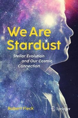 We Are Stardust: Stellar Evolution and Our Cosmic Connection - Robert Fleck - cover
