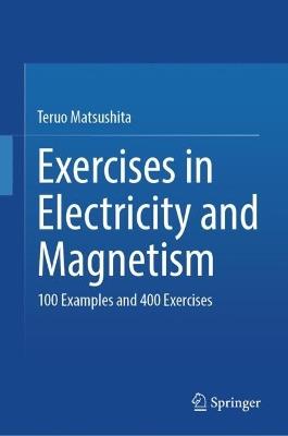 Exercises in Electricity and Magnetism: 100 Examples and 400 Exercises - Teruo Matsushita - cover