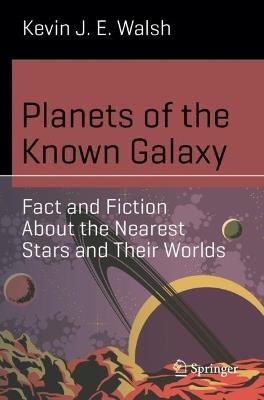 Planets of the Known Galaxy: Fact and Fiction About the Nearest Stars and Their Worlds - Kevin J. E. Walsh - cover