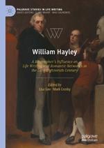 William Hayley: A Biographer’s Influence on Life Writing and Romantic Networks in the Long Eighteenth Century