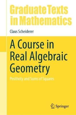 A Course in Real Algebraic Geometry: Positivity and Sums of Squares - Claus Scheiderer - cover