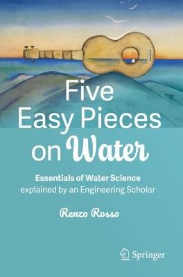 Five Easy Pieces on Water: Essentials of Water Science explained by an Engineering Scholar - Renzo Rosso - cover