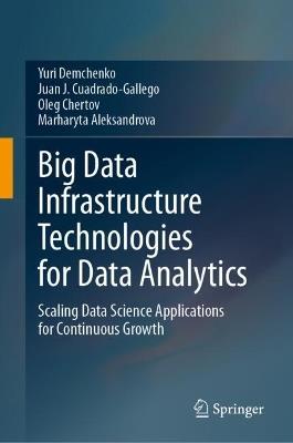 Big Data Infrastructure Technologies for Data Analytics: Scaling Data Science Applications for Continuous Growth - Yuri Demchenko,Juan J. Cuadrado-Gallego,Oleg Chertov - cover