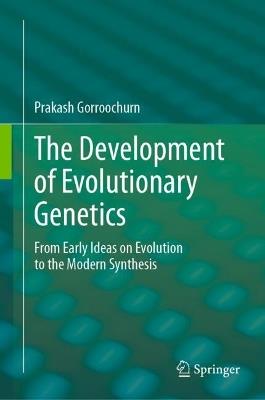 The Development of Evolutionary Genetics: From Early Ideas on Evolution to the Modern Synthesis - Prakash Gorroochurn - cover