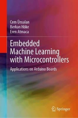 Embedded Machine Learning with Microcontrollers: Applications on Arduino Boards - Cem Ünsalan,Berkan Höke,Eren Atmaca - cover