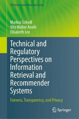 Technical and Regulatory Perspectives on Information Retrieval and Recommender Systems: Fairness, Transparency, and Privacy - Markus Schedl,Vito Walter Anelli,Elisabeth Lex - cover