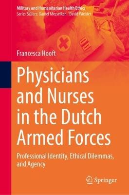 Physicians and Nurses in the Dutch Armed Forces: Professional Identity, Ethical Dilemmas, and Agency - Francesca Hooft - cover