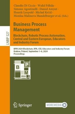 Business Process Management: Blockchain, Robotic Process Automation, Central and Eastern European, Educators and Industry Forum: BPM 2024 Blockchain, RPA, CEE, Educators and Industry Forum, Krakow, Poland, September 1–6, 2024, Proceedings - cover