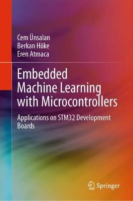 Embedded Machine Learning with Microcontrollers: Applications on STM32 Development Boards - Cem Ünsalan,Berkan Höke,Eren Atmaca - cover