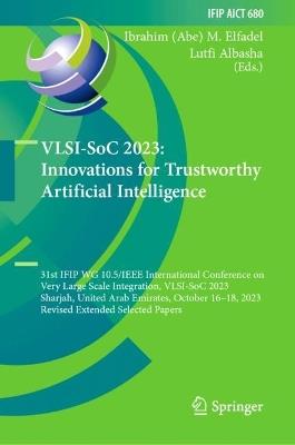 VLSI-SoC 2023: Innovations for Trustworthy Artificial Intelligence: 31st IFIP WG 10.5/IEEE International Conference on Very Large Scale Integration, VLSI-SoC 2023, Sharjah, United Arab Emirates, October 16–18, 2023, Revised Extended Selected Papers - cover