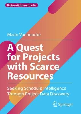 A Quest for Projects with Scarce Resources: Seeking Schedule Intelligence Through Project Data Discovery - Mario Vanhoucke - cover
