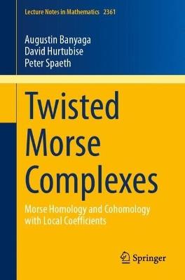 Twisted Morse Complexes: Morse Homology and Cohomology with Local Coefficients - Augustin Banyaga,David Hurtubise,Peter Spaeth - cover