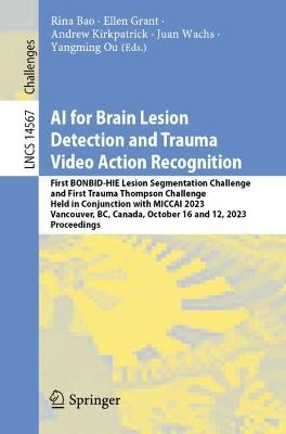 AI for Brain Lesion Detection and Trauma Video Action Recognition: First BONBID-HIE Lesion Segmentation Challenge and First Trauma Thompson Challenge, Held in Conjunction with MICCAI 2023, Vancouver, BC, Canada, October 16 and 12, 2023, Proceedings - cover