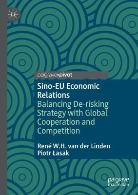 Sino-EU Economic Relations: Balancing De-risking Strategy with Global Cooperation and Competition - René W.H. van der Linden,Piotr Lasak - cover