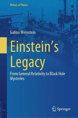 Einstein's Legacy: From General Relativity to Black Hole Mysteries - Galina Weinstein - cover