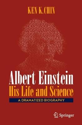 Albert Einstein – His Life and Science: A Dramatized Biography - Ken K. Chin - cover