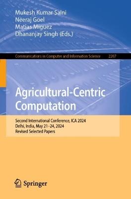 Agricultural-Centric Computation: Second International Conference, ICA 2024, Delhi, India, May 21–24, 2024, Revised Selected Papers - cover