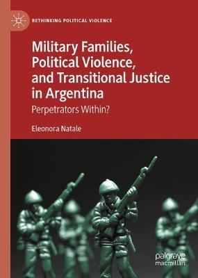 Military Families, Political Violence, and Transitional Justice in Argentina: Perpetrators Within? - Eleonora Natale - cover