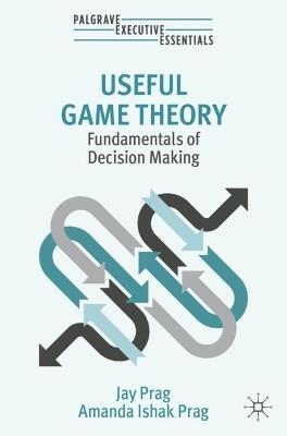 Useful Game Theory: Fundamentals of Decision Making - Jay Prag,Amanda Ishak Prag - cover