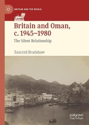 Britain and Oman, c. 1945-1980: The Silent Relationship - Tancred Bradshaw - cover