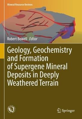 Geology, Geochemistry and Formation of Supergene Mineral Deposits in Deeply Weathered Terrain - cover