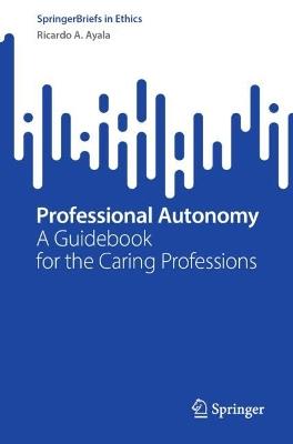 Professional Autonomy: A Guidebook for the Caring Professions - Ricardo A. Ayala - cover